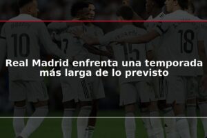 Real Madrid enfrenta una temporada más larga de lo previsto