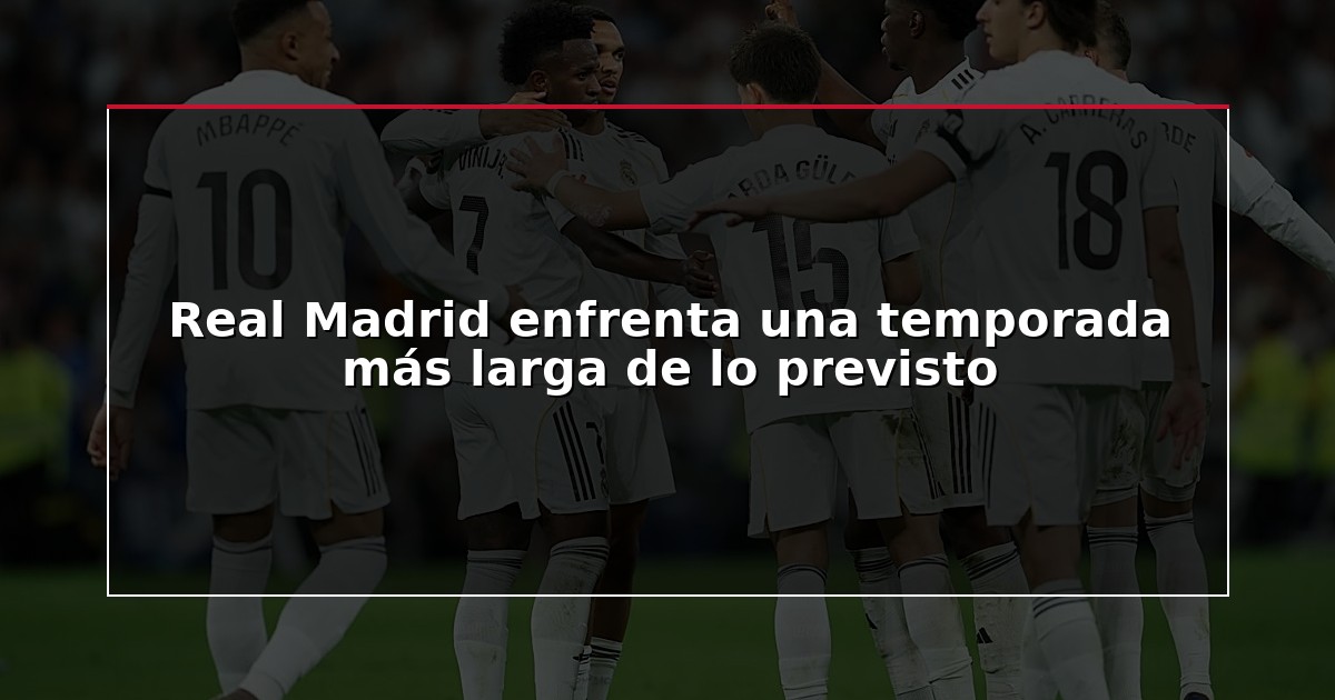 Real Madrid enfrenta una temporada más larga de lo previsto