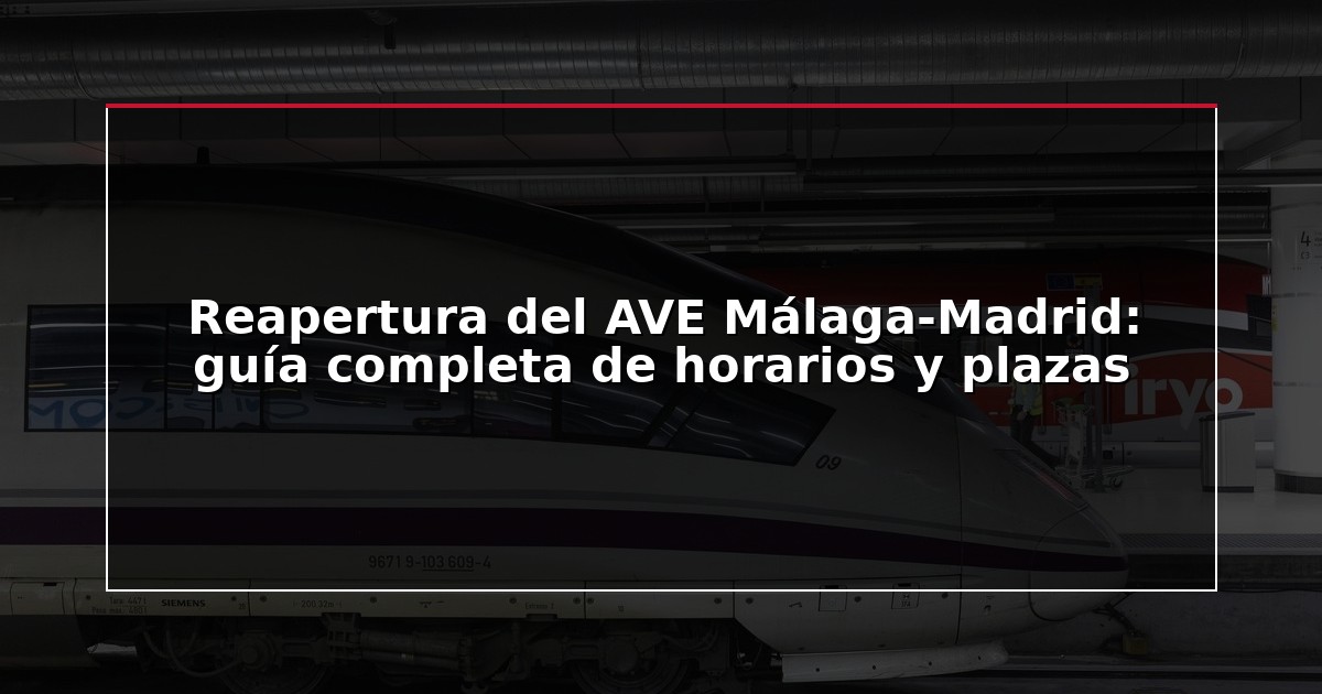Reapertura del AVE Málaga-Madrid: guía completa de horarios y plazas