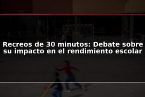 Recreos de 30 minutos: Debate sobre su impacto en el rendimiento escolar