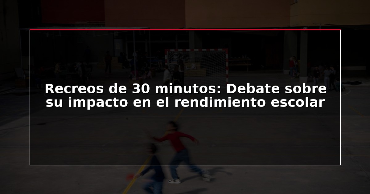 Recreos de 30 minutos: Debate sobre su impacto en el rendimiento escolar
