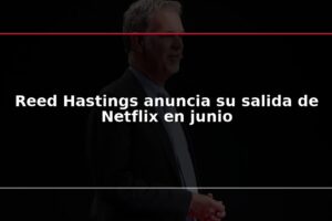 Reed Hastings anuncia su salida de Netflix en junio