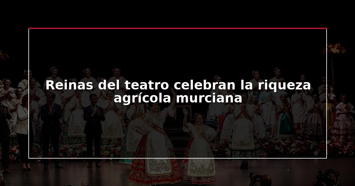 Reinas del teatro celebran la riqueza agrícola murciana