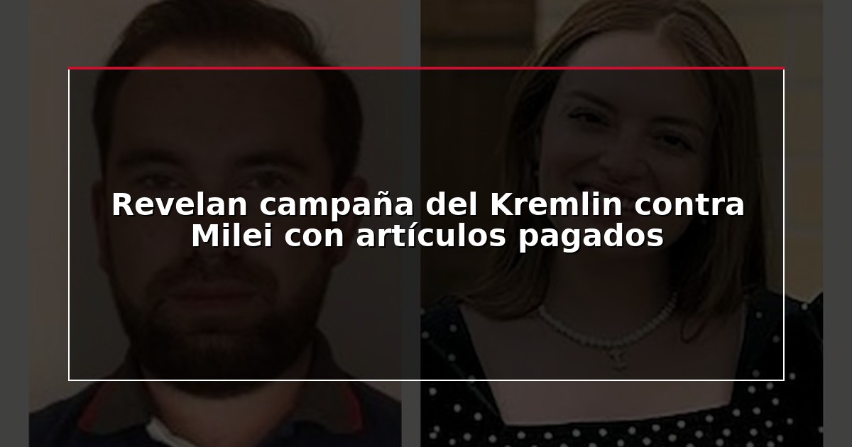 Revelan campaña del Kremlin contra Milei con artículos pagados