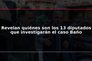 Revelan quiénes son los 13 diputados que investigarán el caso Baño