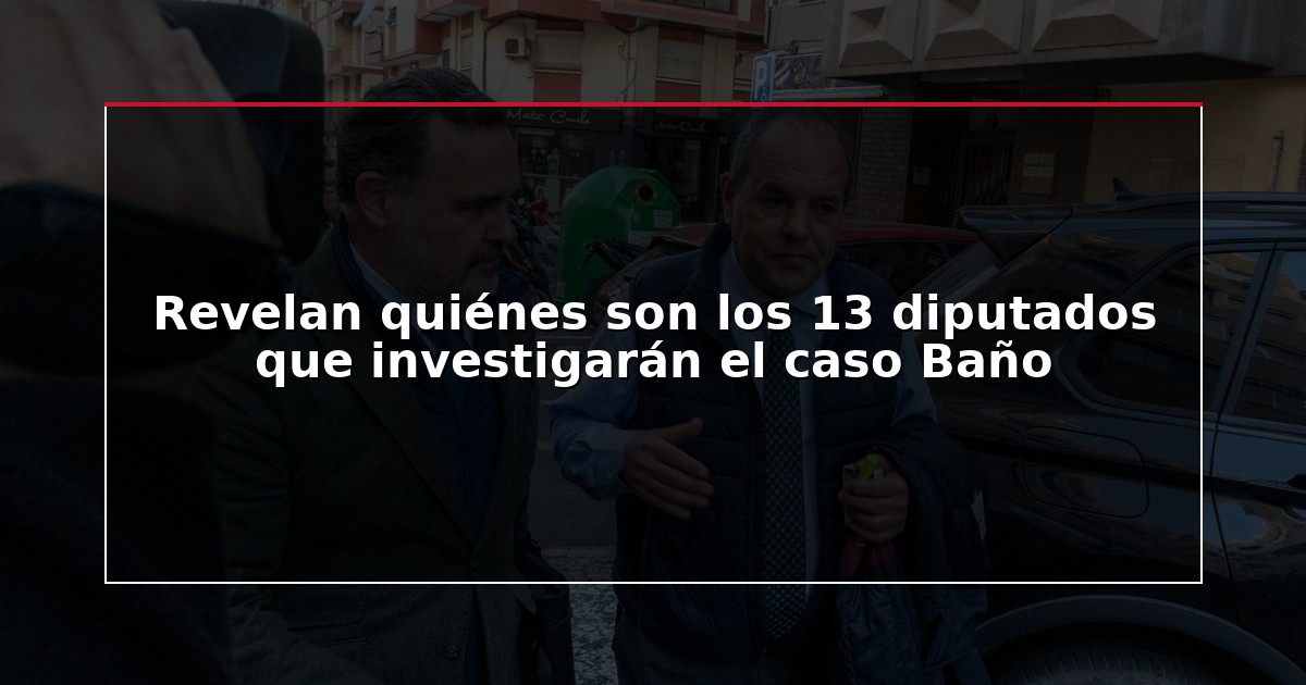 Revelan quiénes son los 13 diputados que investigarán el caso Baño