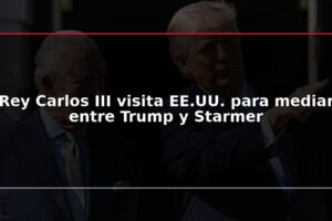Rey Carlos III visita EE.UU. para mediar entre Trump y Starmer
