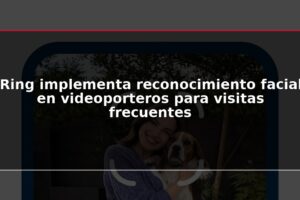Ring implementa reconocimiento facial en videoporteros para visitas frecuentes