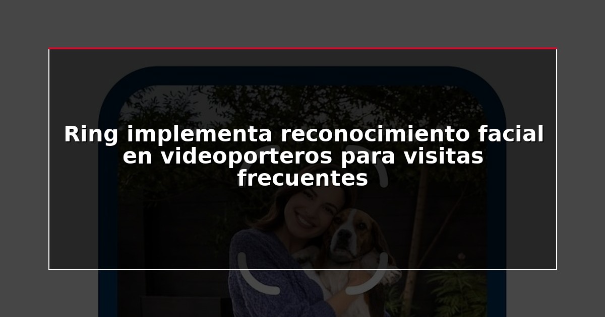 Ring implementa reconocimiento facial en videoporteros para visitas frecuentes