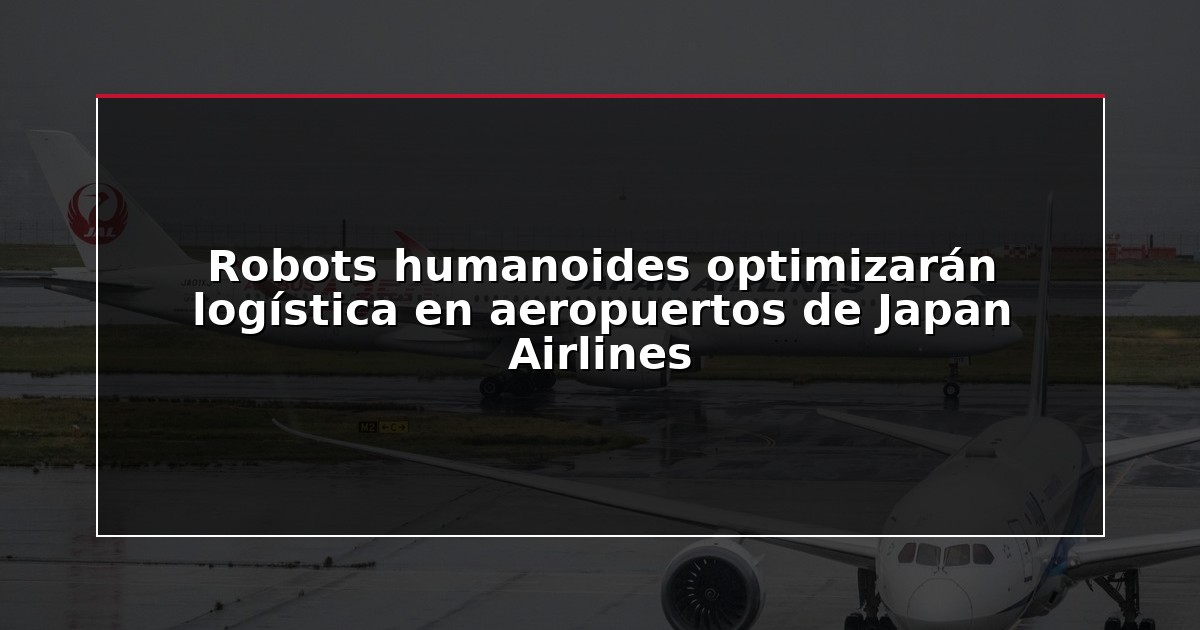 Robots humanoides optimizarán logística en aeropuertos de Japan Airlines