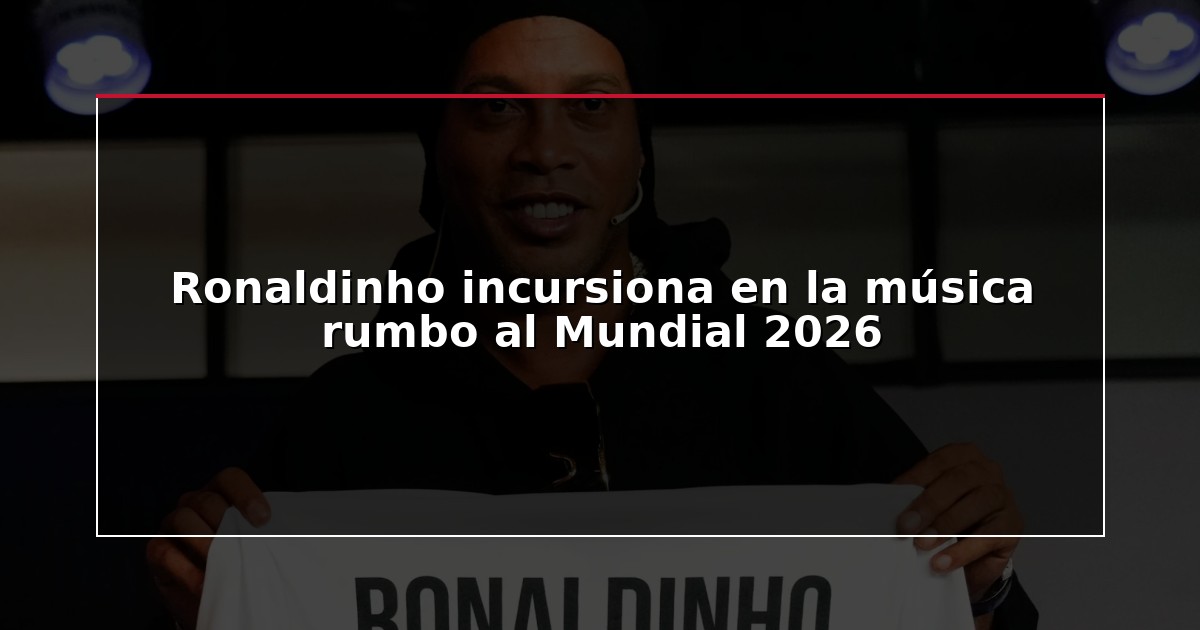 Ronaldinho incursiona en la música rumbo al Mundial 2026