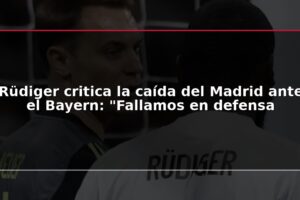 Rüdiger critica la caída del Madrid ante el Bayern: "Fallamos en defensa