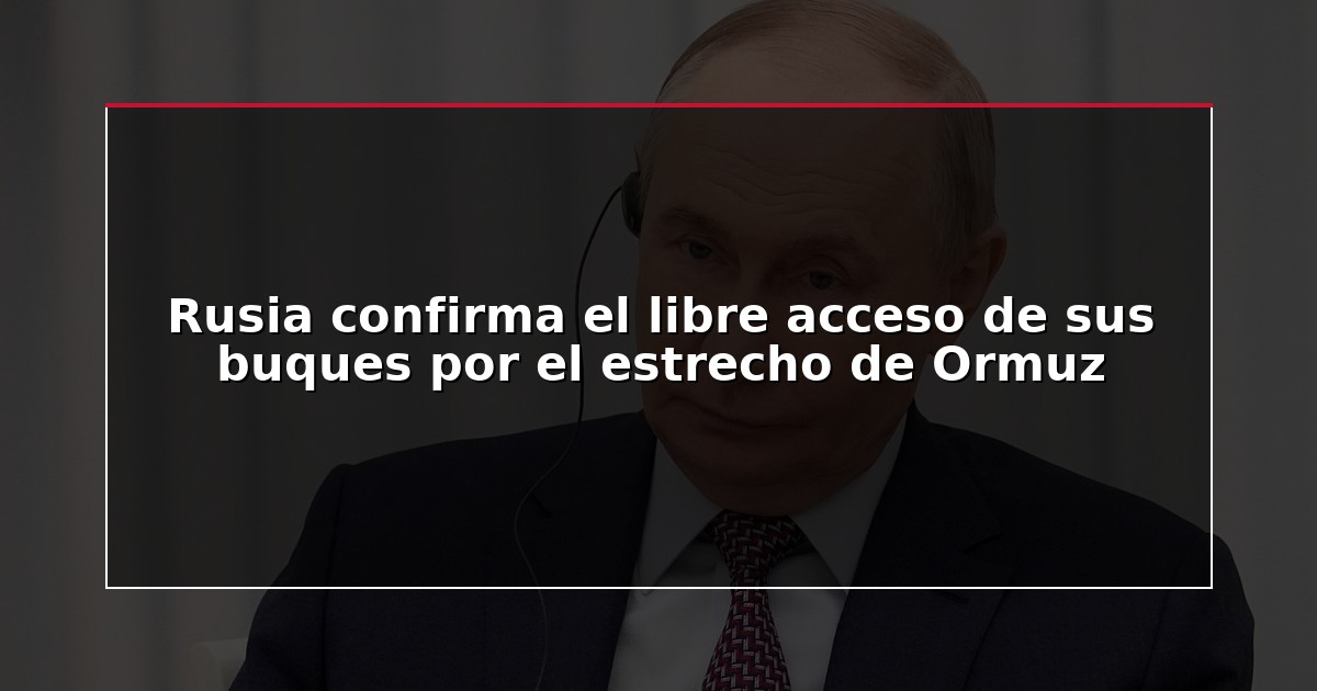 Rusia confirma el libre acceso de sus buques por el estrecho de Ormuz