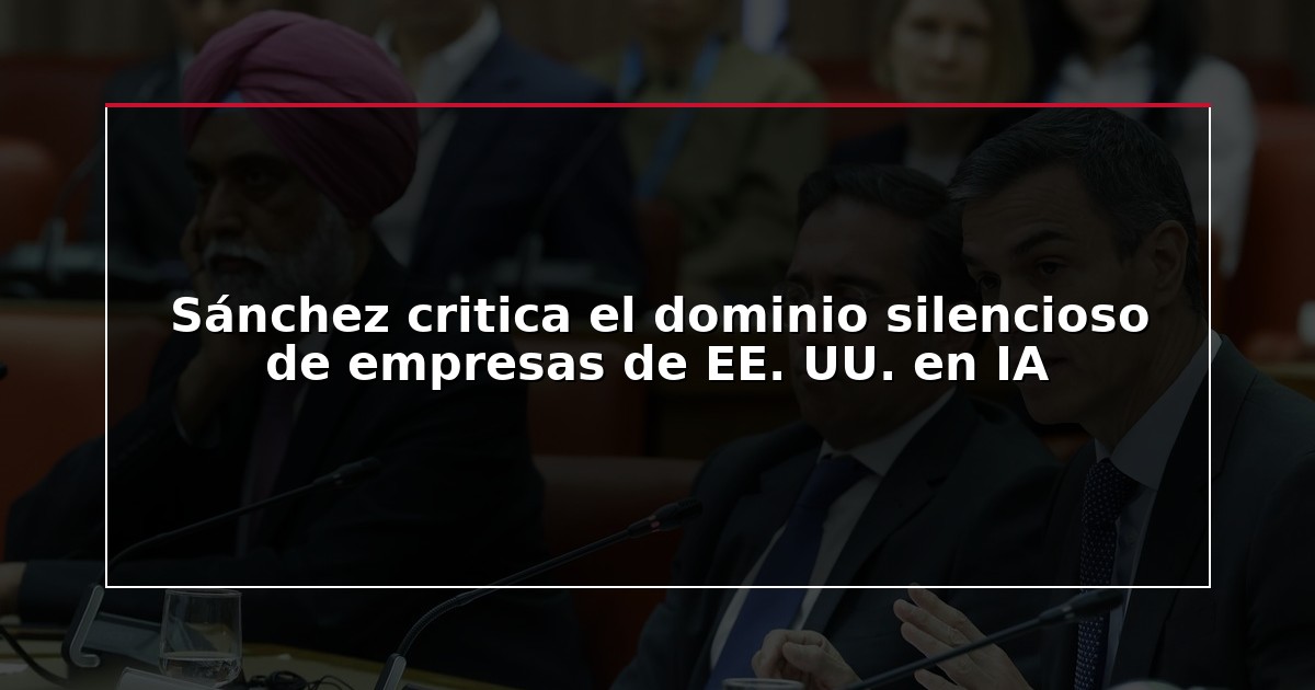 Sánchez critica el dominio silencioso de empresas de EE. UU. en IA