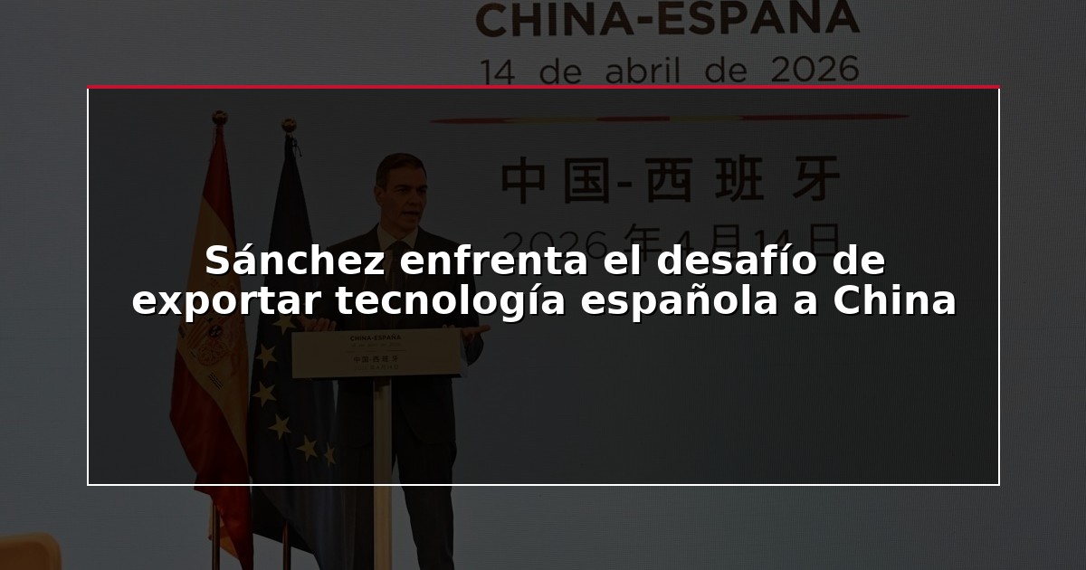 Sánchez enfrenta el desafío de exportar tecnología española a China