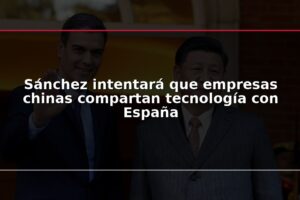 Sánchez intentará que empresas chinas compartan tecnología con España