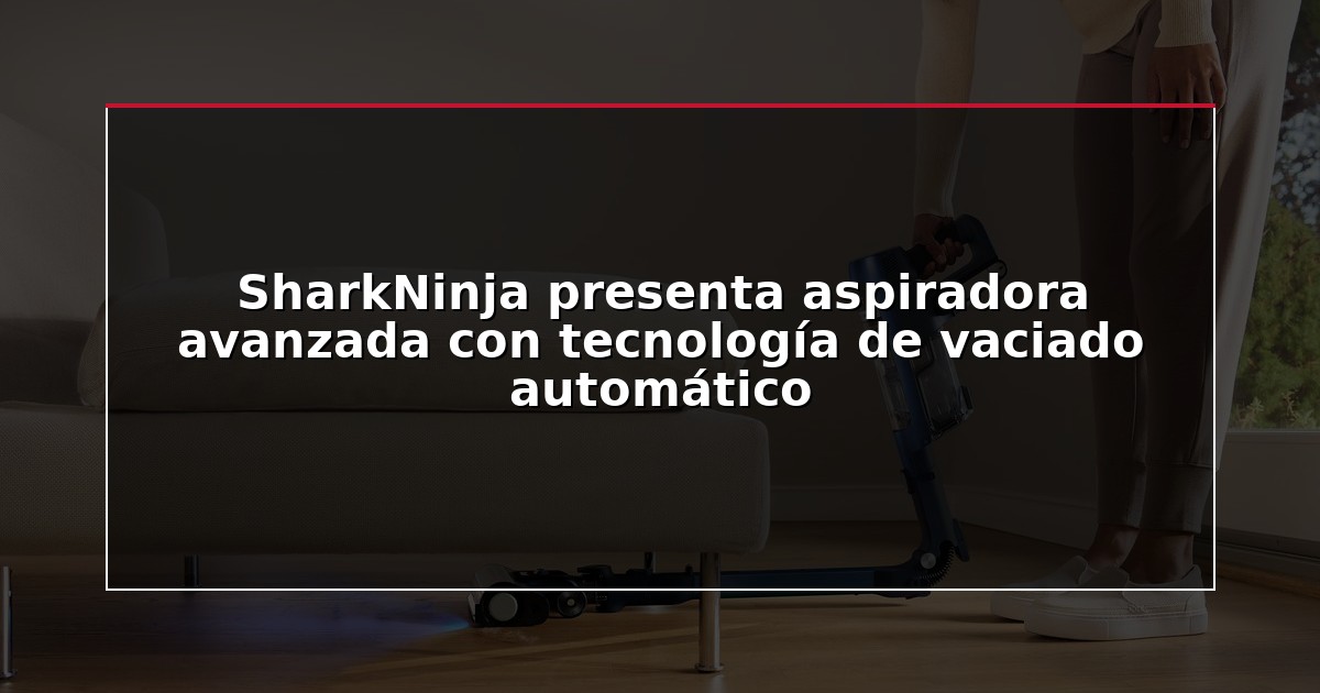 SharkNinja presenta aspiradora avanzada con tecnología de vaciado automático