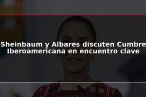 Sheinbaum y Albares discuten Cumbre Iberoamericana en encuentro clave