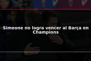 Simeone no logra vencer al Barça en Champions
