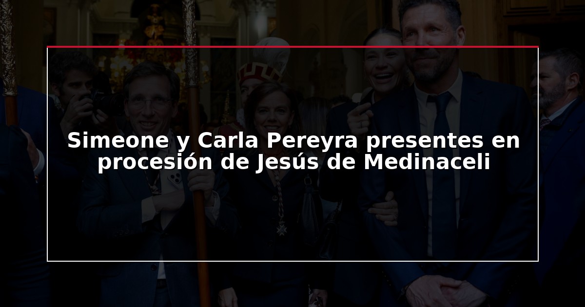 Simeone y Carla Pereyra presentes en procesión de Jesús de Medinaceli