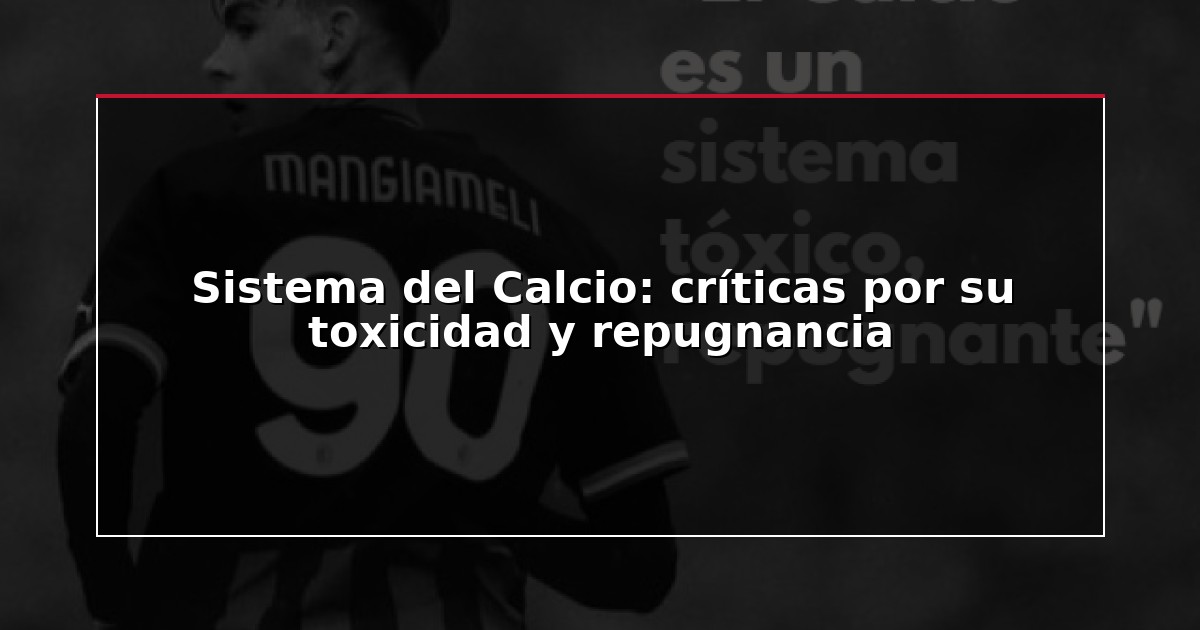 Sistema del Calcio: críticas por su toxicidad y repugnancia