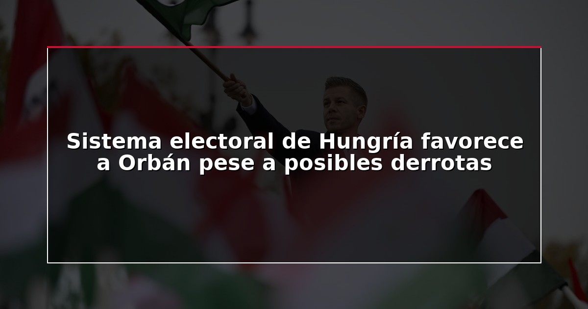 Sistema electoral de Hungría favorece a Orbán pese a posibles derrotas