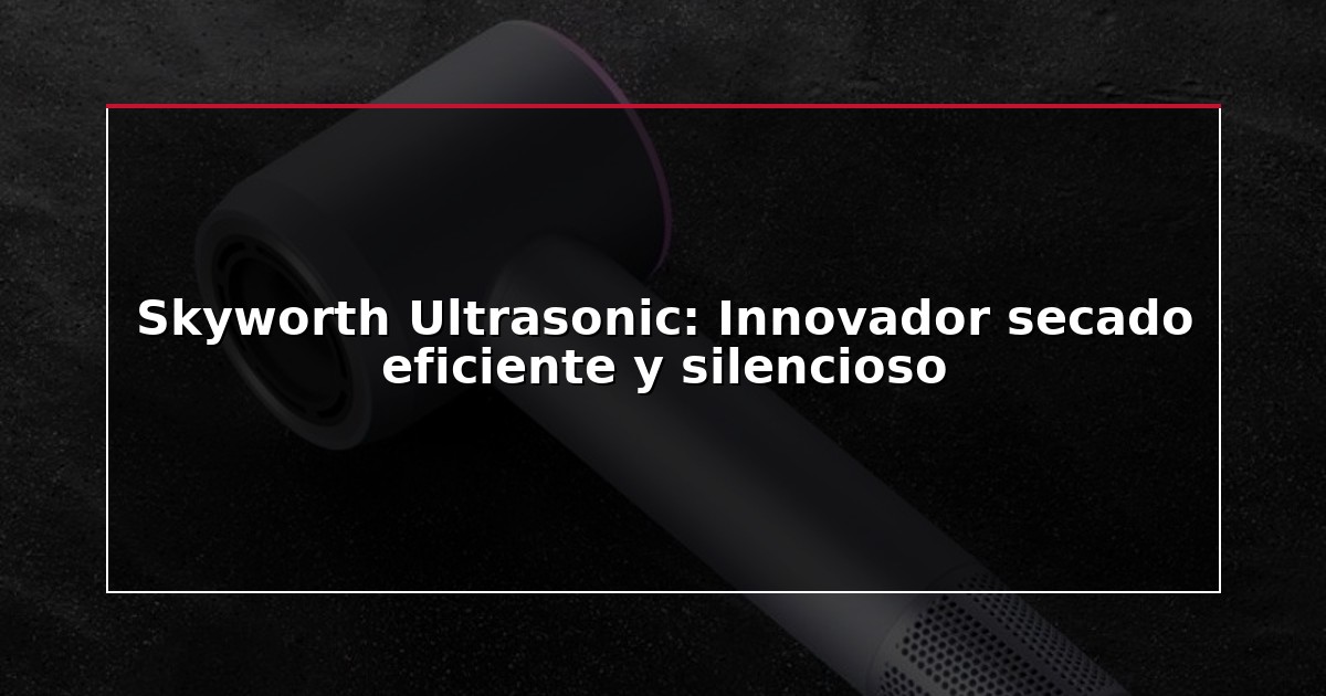 Skyworth Ultrasonic: Innovador secado eficiente y silencioso
