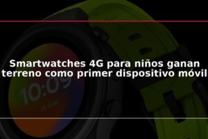 Smartwatches 4G para niños ganan terreno como primer dispositivo móvil