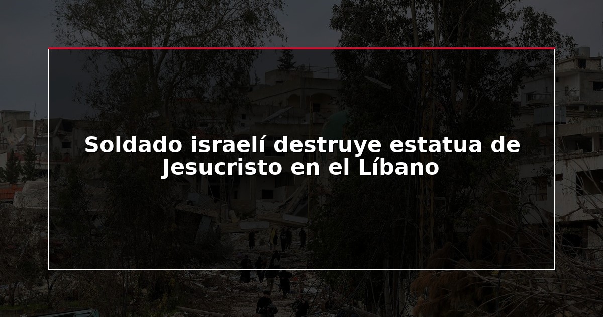 Soldado israelí destruye estatua de Jesucristo en el Líbano