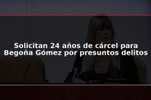 Solicitan 24 años de cárcel para Begoña Gómez por presuntos delitos