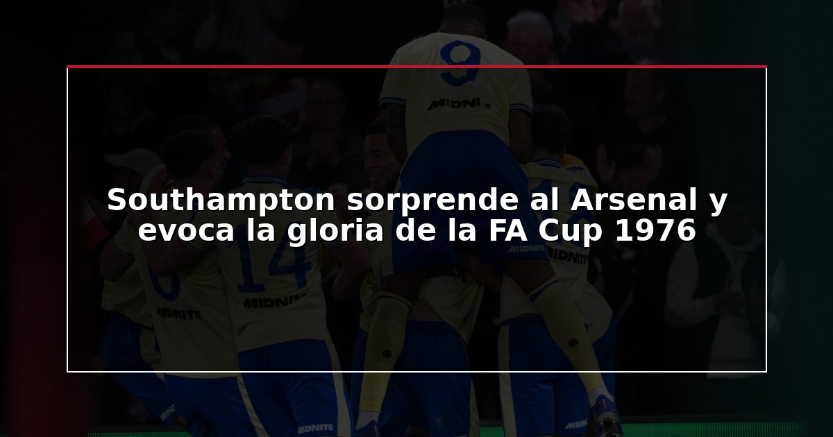 Southampton sorprende al Arsenal y evoca la gloria de la FA Cup 1976