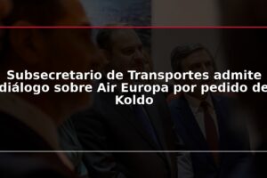 Subsecretario de Transportes admite diálogo sobre Air Europa por pedido de Koldo