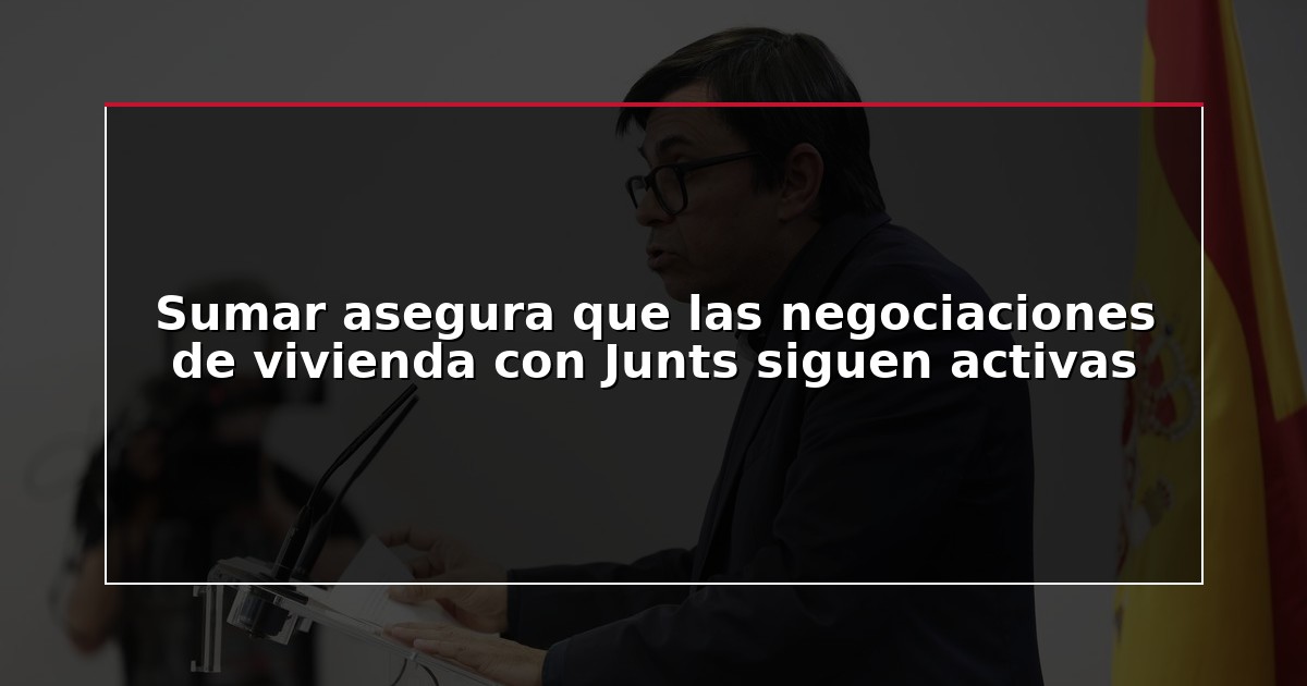 Sumar asegura que las negociaciones de vivienda con Junts siguen activas