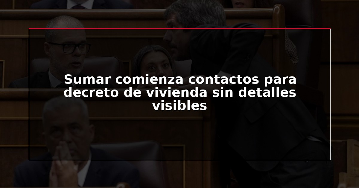 Sumar comienza contactos para decreto de vivienda sin detalles visibles
