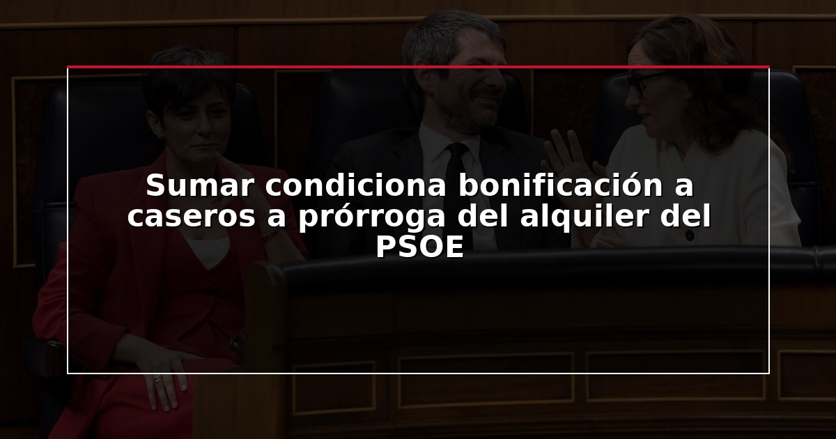 Sumar condiciona bonificación a caseros a prórroga del alquiler del PSOE