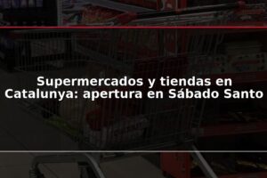 Supermercados y tiendas en Catalunya: apertura en Sábado Santo