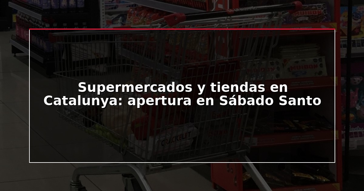 Supermercados y tiendas en Catalunya: apertura en Sábado Santo