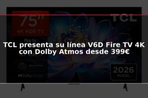 TCL presenta su línea V6D Fire TV 4K con Dolby Atmos desde 399€
