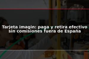 Tarjeta imagin: paga y retira efectivo sin comisiones fuera de España