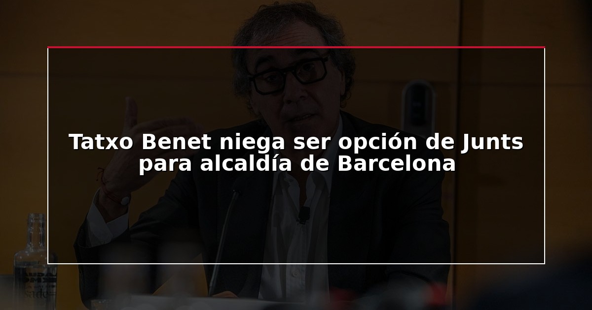 Tatxo Benet niega ser opción de Junts para alcaldía de Barcelona