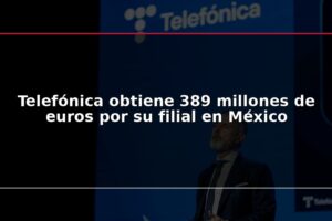 Telefónica obtiene 389 millones de euros por su filial en México