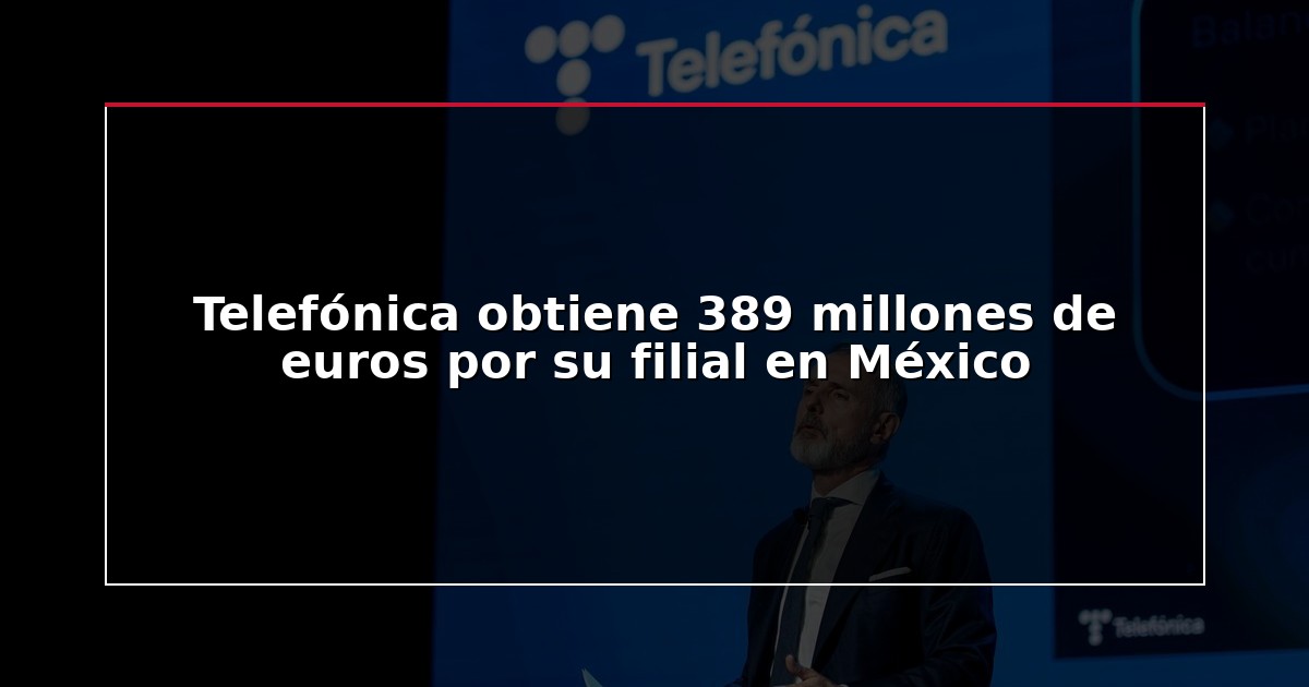Telefónica obtiene 389 millones de euros por su filial en México
