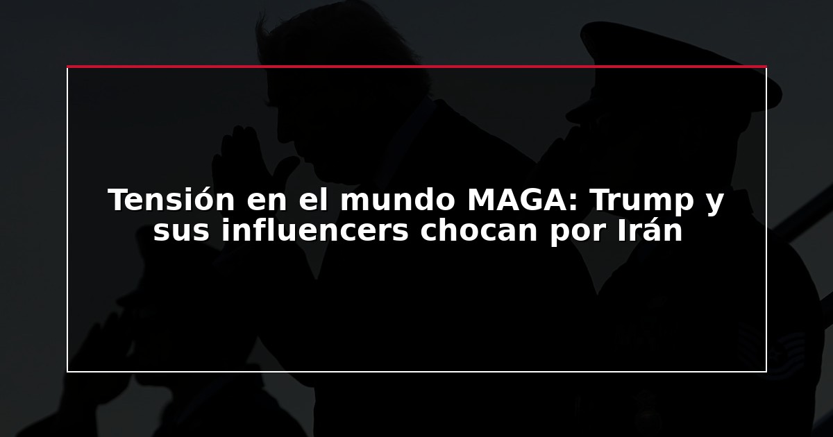 Tensión en el mundo MAGA: Trump y sus influencers chocan por Irán