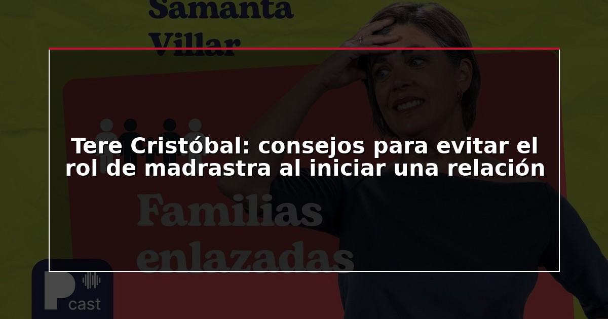 Tere Cristóbal: consejos para evitar el rol de madrastra al iniciar una relación
