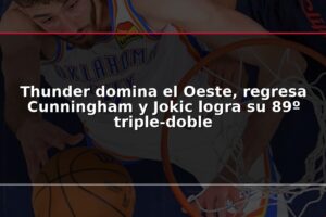 Thunder domina el Oeste, regresa Cunningham y Jokic logra su 89º triple-doble