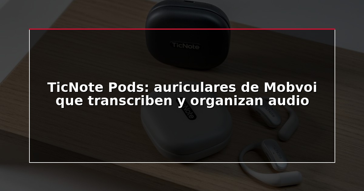 TicNote Pods: auriculares de Mobvoi que transcriben y organizan audio