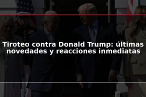 Tiroteo contra Donald Trump: últimas novedades y reacciones inmediatas