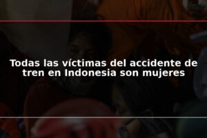Todas las víctimas del accidente de tren en Indonesia son mujeres
