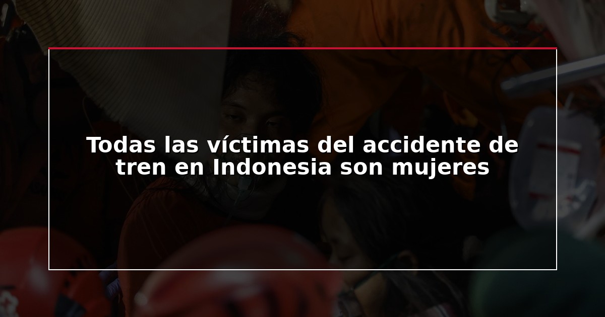 Todas las víctimas del accidente de tren en Indonesia son mujeres
