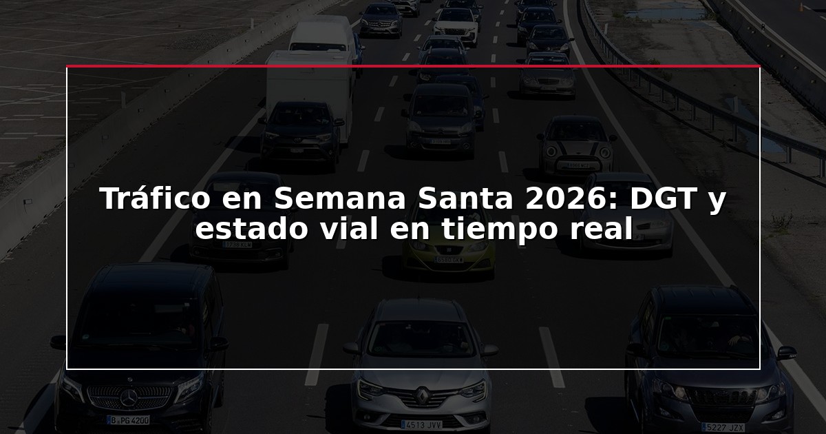 Tráfico en Semana Santa 2026: DGT y estado vial en tiempo real